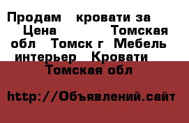 Продам 2 кровати за 5000 › Цена ­ 5 000 - Томская обл., Томск г. Мебель, интерьер » Кровати   . Томская обл.